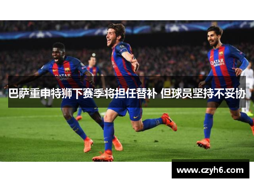 巴萨重申特狮下赛季将担任替补 但球员坚持不妥协