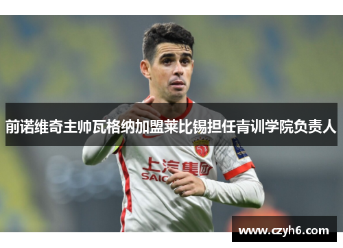 前诺维奇主帅瓦格纳加盟莱比锡担任青训学院负责人
