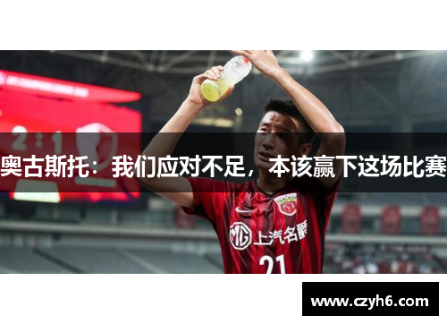 奥古斯托:我们应对不足,本该赢下这场比赛
